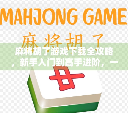 麻将胡了游戏下载全攻略，新手入门到高手进阶，一文搞定！