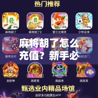 麻将胡了怎么充值？新手必看！教你轻松搞定游戏内购，不花冤枉钱！