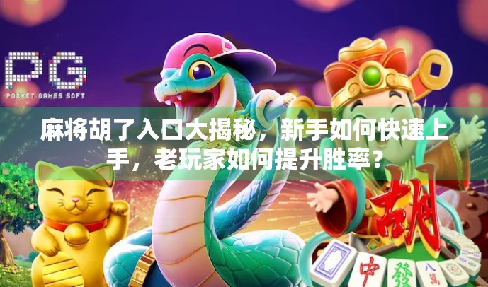 麻将胡了入口大揭秘，新手如何快速上手，老玩家如何提升胜率？