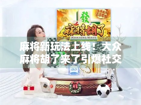 麻将新玩法上线！大众麻将胡了来了引爆社交圈，是娱乐升级还是沉迷陷阱？