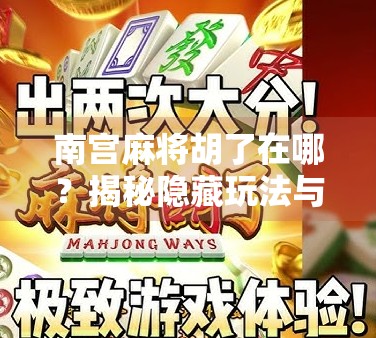 南宫麻将胡了在哪？揭秘隐藏玩法与胡牌背后的玄机！