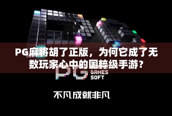 PG麻将胡了正版，为何它成了无数玩家心中的国粹级手游？