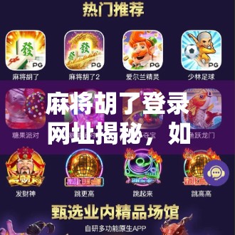 麻将胡了登录网址揭秘，如何安全畅玩这款国民级休闲游戏？