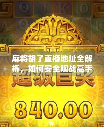 麻将胡了直播地址全解析，如何安全观战高手对决，避开套路陷阱？