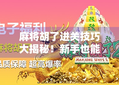 麻将胡了进关技巧大揭秘！新手也能秒变高手，轻松上分不踩坑！