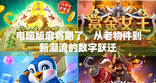 电脑版麻将胡了,从老物件到新潮流的数字跃迁 电脑版麻将胡了,从老物件到新潮流的数字跃迁