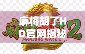 麻将胡了HD官网揭秘，从游戏设计到玩家社区，一场全民娱乐的数字革命