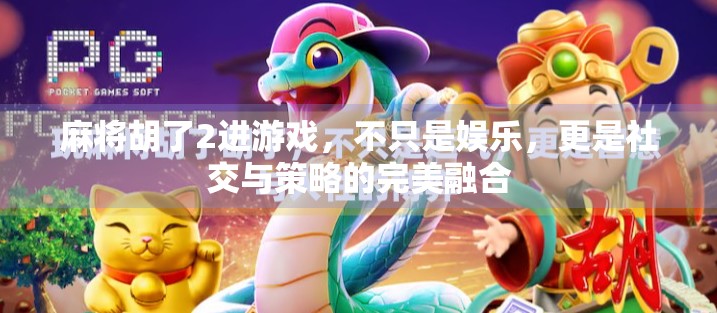 麻将胡了2进游戏，不只是娱乐，更是社交与策略的完美融合