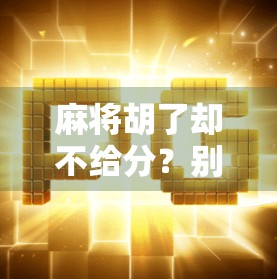 麻将胡了却不给分？别急，这背后藏着你不知道的社交潜规则！