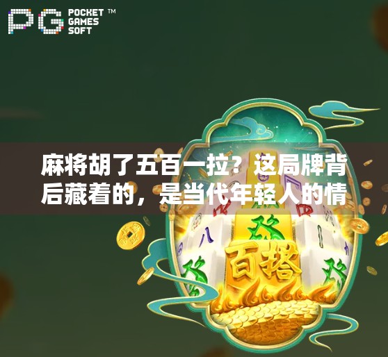 麻将胡了五百一拉？这局牌背后藏着的，是当代年轻人的情绪解压阀