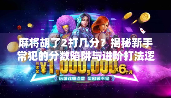 麻将胡了2打几分？揭秘新手常犯的分数陷阱与进阶打法逻辑！