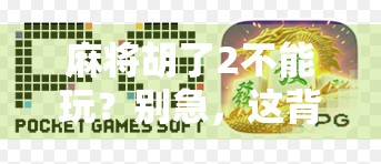 麻将胡了2不能玩？别急，这背后藏着的不只是游戏问题，还有我们对数字娱乐的误解！