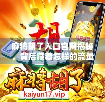 麻将胡了入口官网揭秘,背后藏着怎样的流量密码? 麻将胡了入口官网揭秘,背后藏着怎样的流量密码?