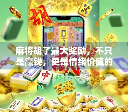 麻将胡了最大奖励，不只是赢钱，更是情绪价值的巅峰释放！