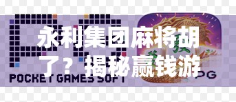 永利集团麻将胡了？揭秘赢钱游戏背后的陷阱与真相！